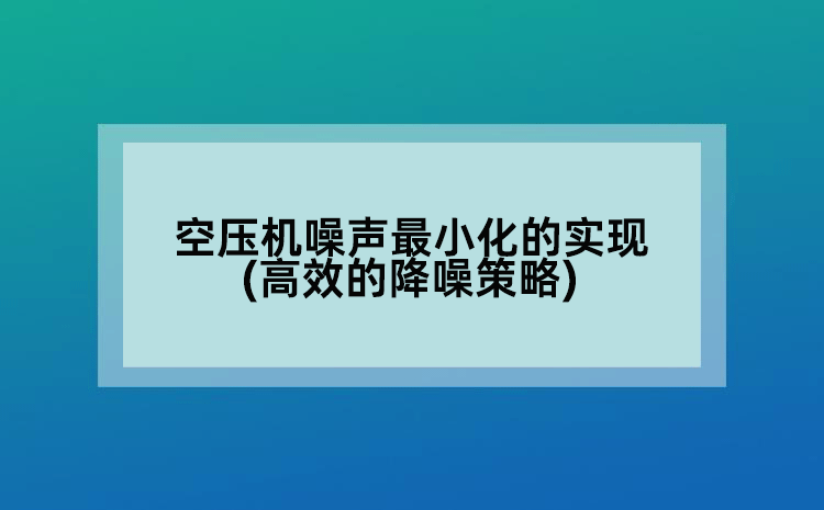 空壓機噪聲蕞小化的實現(xiàn)(高效的降噪策略)