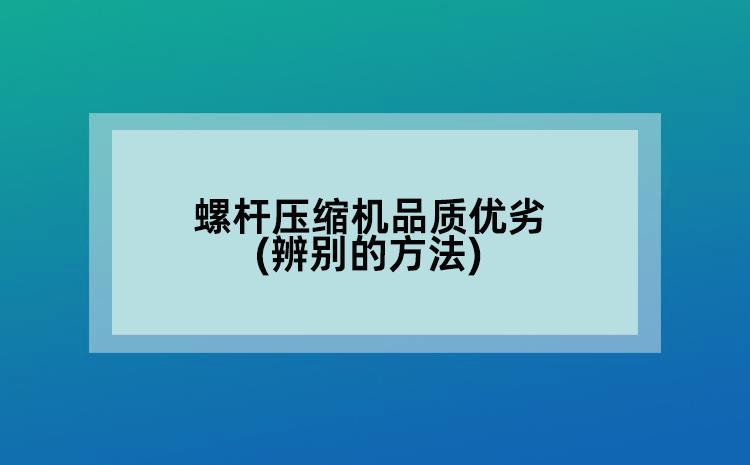 螺桿壓縮機(jī)品質(zhì)優(yōu)劣(辨別的方法)