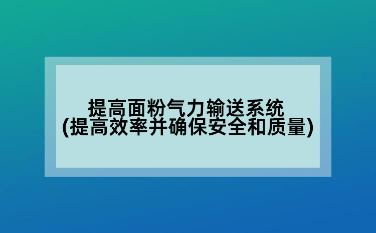 提高面粉氣力輸送系統(tǒng)(提高效率并確保安全和質(zhì)量)