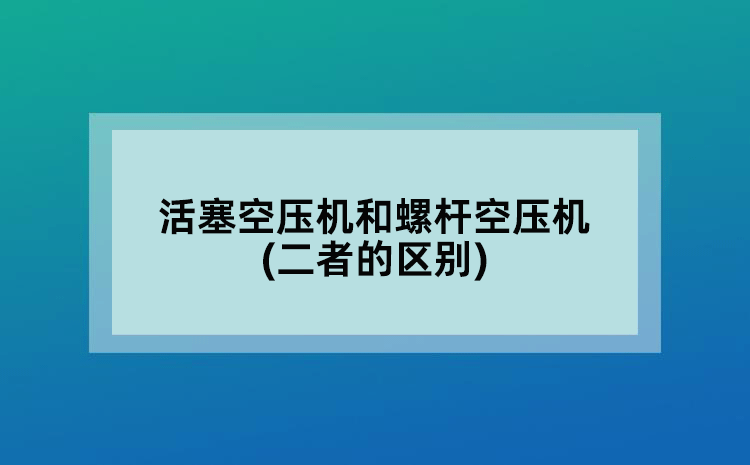 活塞空壓機(jī)和螺桿空壓機(jī)(二者的區(qū)別)