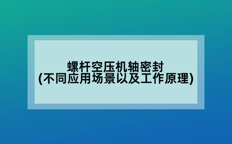 螺桿空壓機軸密封(不同應用場景以及工作原理)