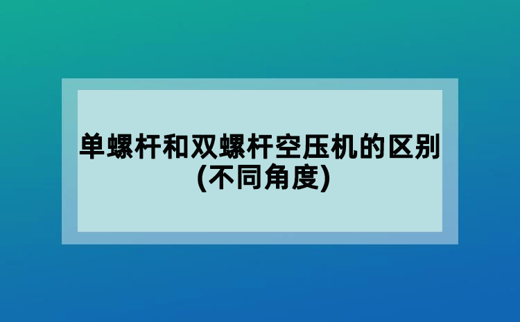 單螺桿和雙螺桿空壓機的區(qū)別(不同角度)